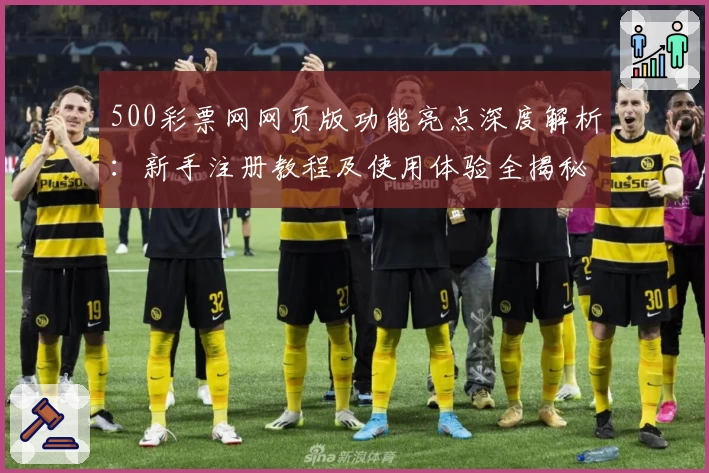 500彩票网网页版功能亮点深度解析：新手注册教程及使用体验全揭秘