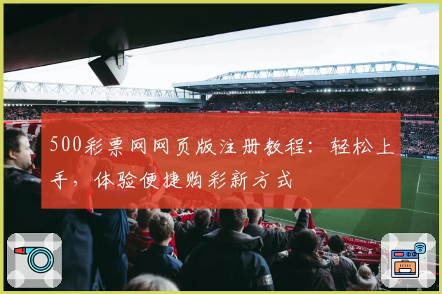 500彩票网网页版注册教程:轻松上手,体验便捷购彩新方式