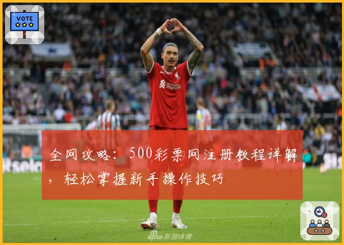 全网攻略：500彩票网注册教程详解，轻松掌握新手操作技巧
