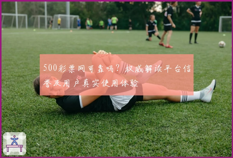 500彩票网可靠吗？权威解读平台信誉及用户真实使用体验