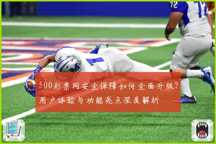 500彩票网安全保障如何全面升级？用户体验与功能亮点深度解析