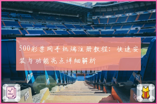 500彩票网手机端注册教程：快速安装与功能亮点详细解析