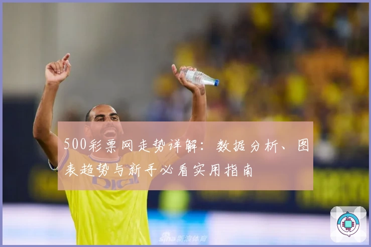 500彩票网走势详解：数据分析、图表趋势与新手必看实用指南