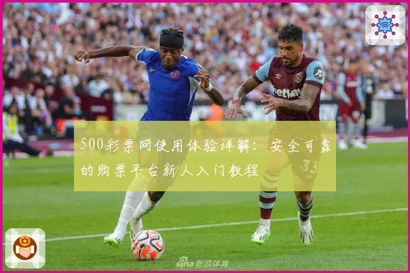 500彩票网使用体验详解：安全可靠的购票平台新人入门教程