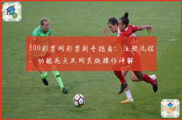 500彩票网彩票新手指南：注册流程、功能亮点及网页版操作详解
