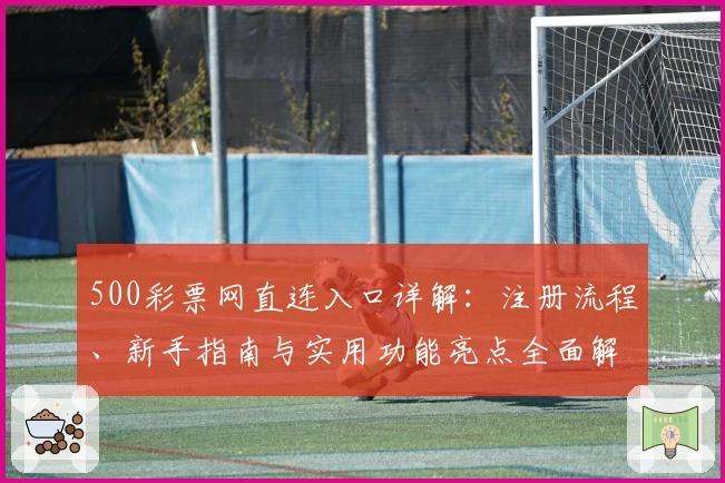 500彩票网直连入口详解：注册流程、新手指南与实用功能亮点全面解析