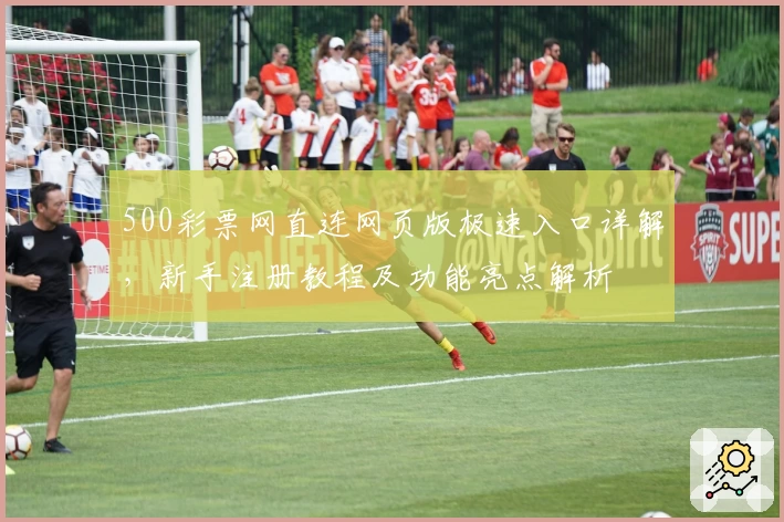 500彩票网直连网页版极速入口详解，新手注册教程及功能亮点解析