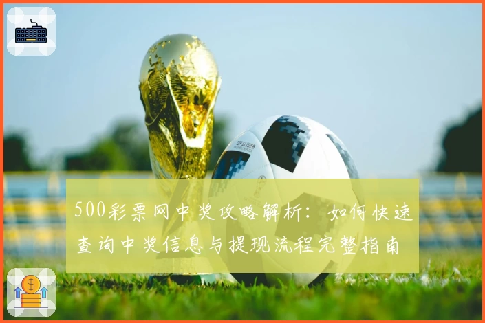 500彩票网中奖攻略解析:如何快速查询中奖信息与提现流程完整指南