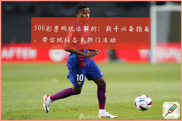 500彩票网玩法解析：新手必备指南，带你玩转各类热门活动