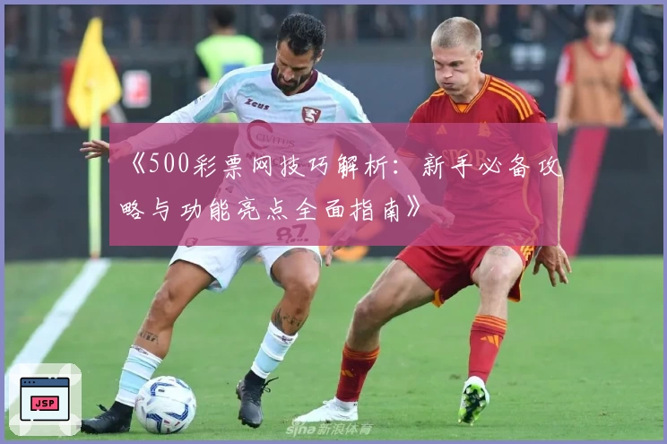 《500彩票网技巧解析：新手必备攻略与功能亮点全面指南》