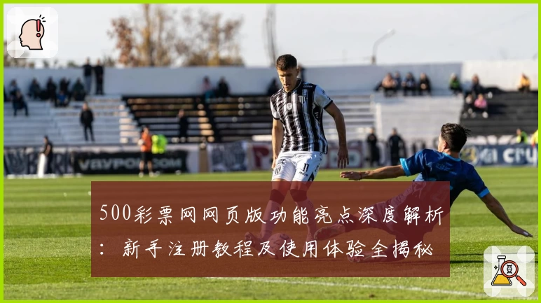 500彩票网网页版功能亮点深度解析：新手注册教程及使用体验全揭秘