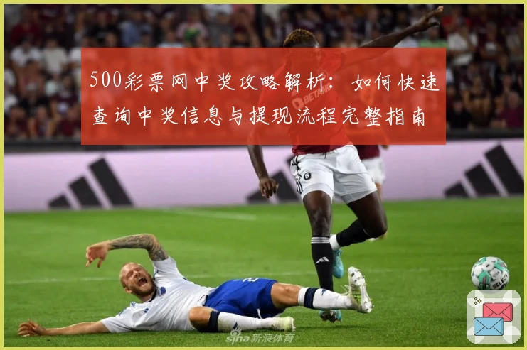 500彩票网中奖攻略解析：如何快速查询中奖信息与提现流程完整指南