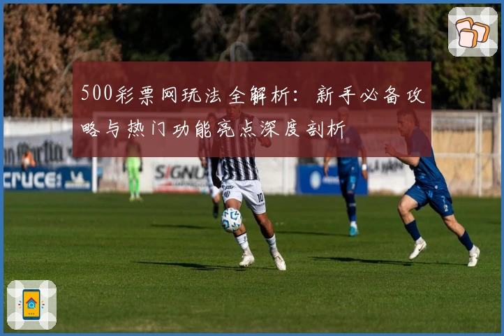 500彩票网玩法全解析：新手必备攻略与热门功能亮点深度剖析