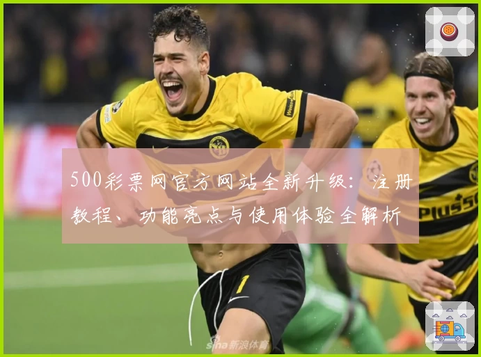 500彩票网官方网站全新升级：注册教程、功能亮点与使用体验全解析