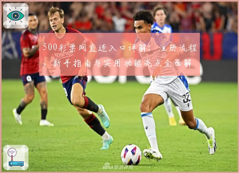 500彩票网直连入口详解：注册流程、新手指南与实用功能亮点全面解析