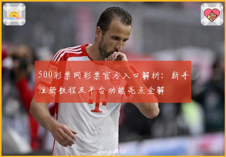 500彩票网彩票官方入口解析：新手注册教程及平台功能亮点全解
