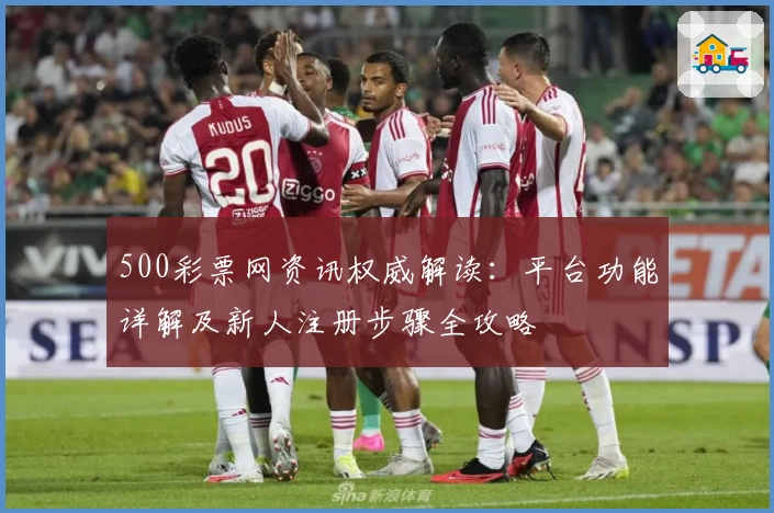 500彩票网资讯权威解读：平台功能详解及新人注册步骤全攻略