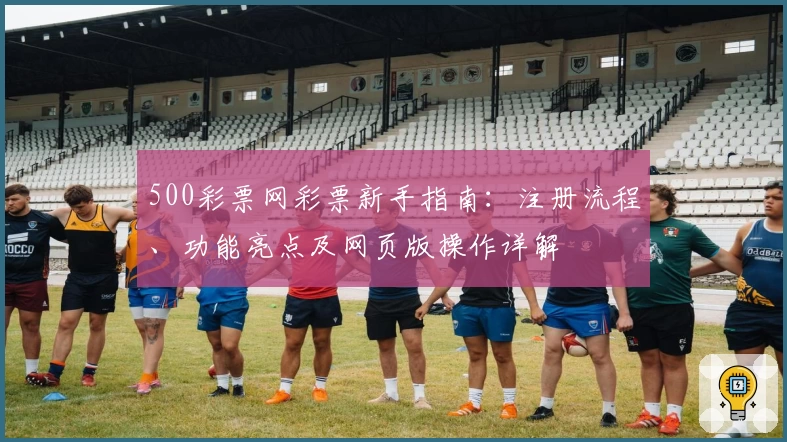 500彩票网彩票新手指南：注册流程、功能亮点及网页版操作详解