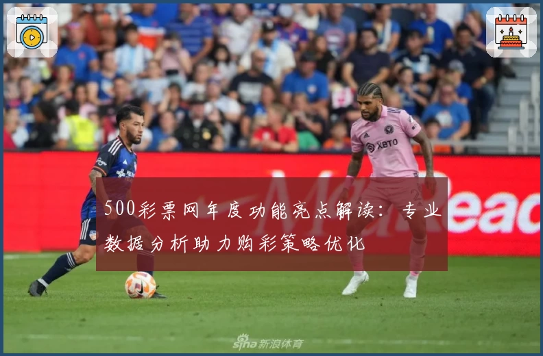 500彩票网年度功能亮点解读：专业数据分析助力购彩策略优化