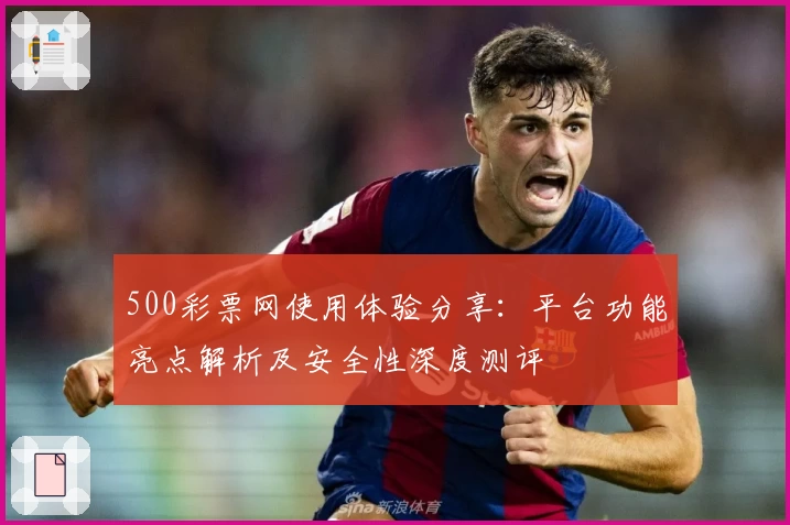 500彩票网使用体验分享：平台功能亮点解析及安全性深度测评
