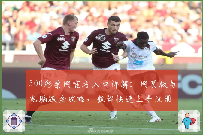 500彩票网官方入口详解:网页版与电脑版全攻略,教你快速上手注册与使用