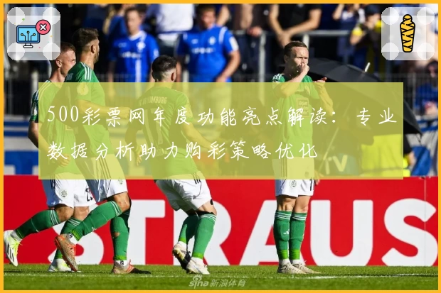500彩票网年度功能亮点解读：专业数据分析助力购彩策略优化